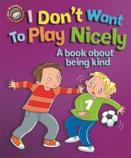 Our Emotions and Behaviour: I Don’t Want to Play Nicely: A book about being kind